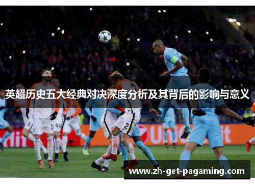 英超历史五大经典对决深度分析及其背后的影响与意义