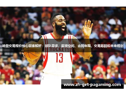 哈登交易报价核心因素解析：球队需求、薪资空间、合同年限、交易筹码和未来规划
