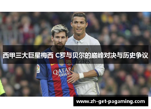 西甲三大巨星梅西 C罗与贝尔的巅峰对决与历史争议