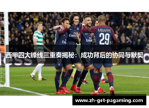 西甲四大锋线三重奏揭秘：成功背后的协同与默契