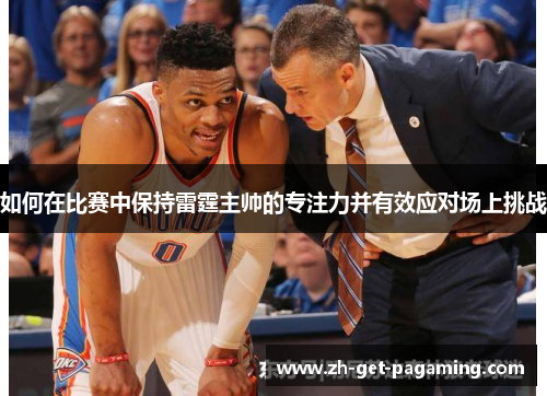 如何在比赛中保持雷霆主帅的专注力并有效应对场上挑战