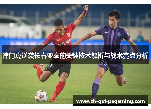 津门虎逆袭长春亚泰的关键技术解析与战术亮点分析