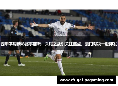 西甲本周精彩赛事前瞻：头尾之战引关注焦点，豪门对决一触即发