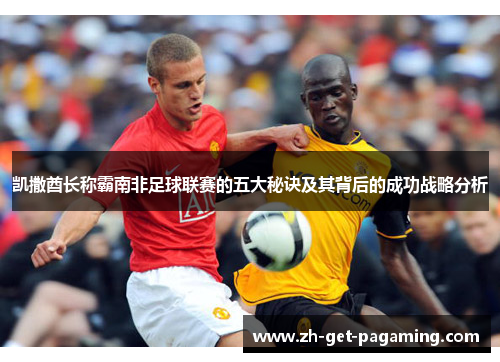 凯撒酋长称霸南非足球联赛的五大秘诀及其背后的成功战略分析