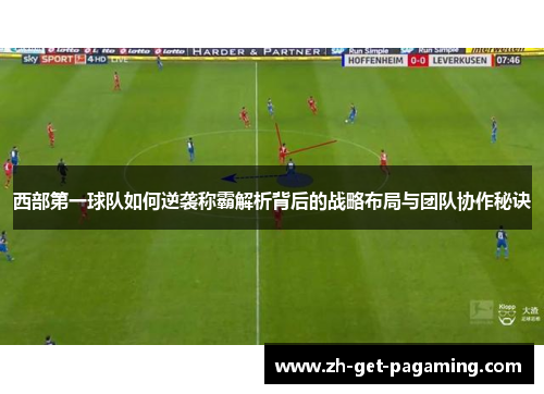 西部第一球队如何逆袭称霸解析背后的战略布局与团队协作秘诀