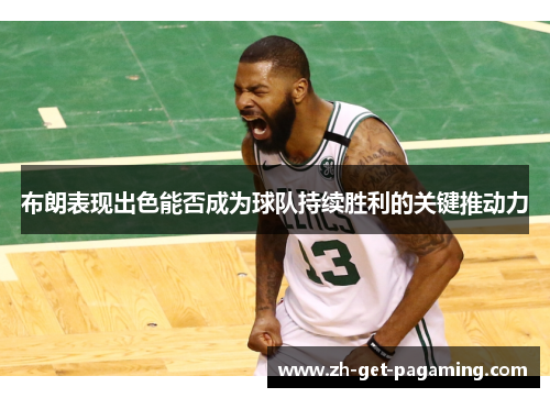 布朗表现出色能否成为球队持续胜利的关键推动力