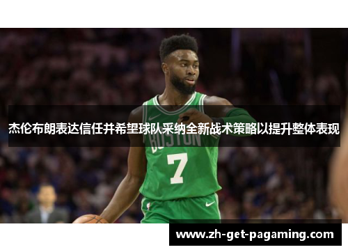 杰伦布朗表达信任并希望球队采纳全新战术策略以提升整体表现