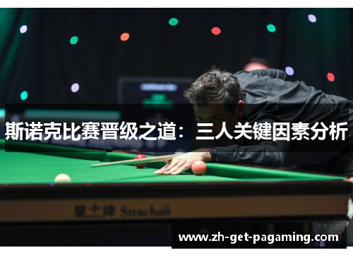 斯诺克比赛晋级之道：三人关键因素分析
