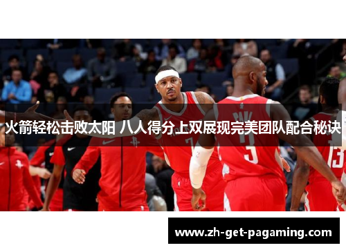 火箭轻松击败太阳 八人得分上双展现完美团队配合秘诀