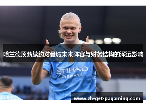 哈兰德顶薪续约对曼城未来阵容与财务结构的深远影响