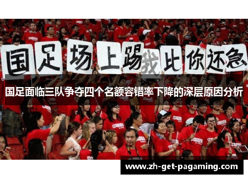 国足面临三队争夺四个名额容错率下降的深层原因分析