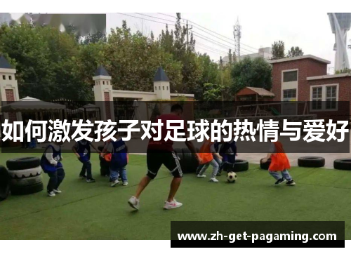 如何激发孩子对足球的热情与爱好