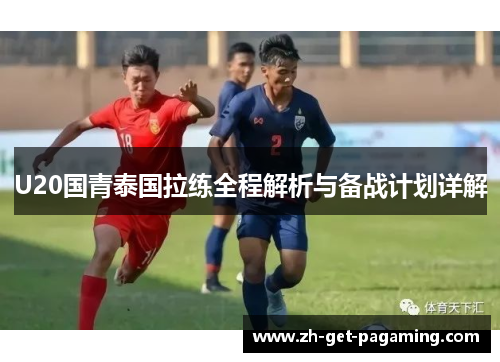 U20国青泰国拉练全程解析与备战计划详解
