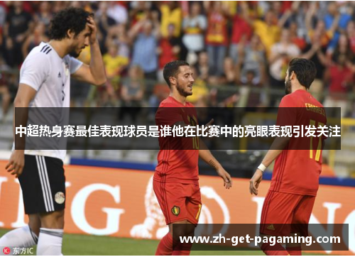 中超热身赛最佳表现球员是谁他在比赛中的亮眼表现引发关注
