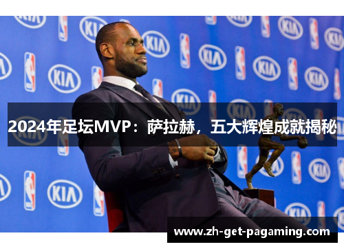 2024年足坛MVP：萨拉赫，五大辉煌成就揭秘
