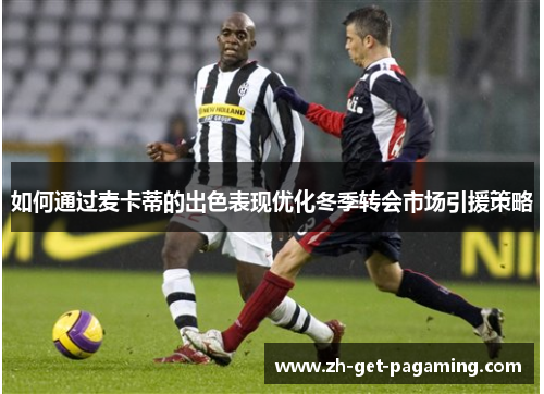 如何通过麦卡蒂的出色表现优化冬季转会市场引援策略