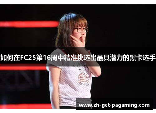 如何在FC25第16周中精准挑选出最具潜力的黑卡选手