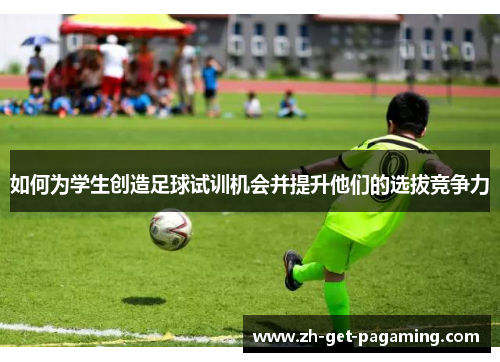 如何为学生创造足球试训机会并提升他们的选拔竞争力
