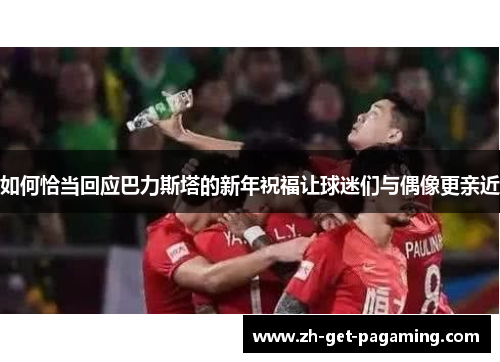 如何恰当回应巴力斯塔的新年祝福让球迷们与偶像更亲近