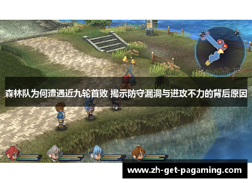 森林队为何遭遇近九轮首败 揭示防守漏洞与进攻不力的背后原因