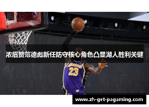 浓眉赞范德彪新任防守核心角色凸显湖人胜利关键