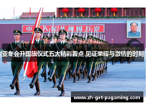 亚冬会升国旗仪式五大精彩看点 见证荣耀与激情的时刻
