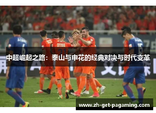 中超崛起之路：泰山与申花的经典对决与时代变革