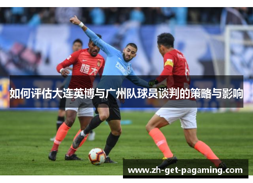 如何评估大连英博与广州队球员谈判的策略与影响