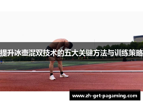 提升冰壶混双技术的五大关键方法与训练策略