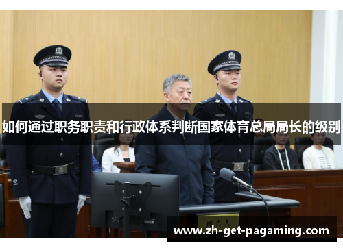 如何通过职务职责和行政体系判断国家体育总局局长的级别