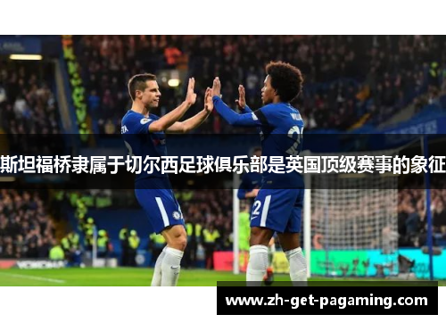 斯坦福桥隶属于切尔西足球俱乐部是英国顶级赛事的象征