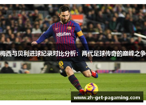 梅西与贝利进球纪录对比分析：两代足球传奇的巅峰之争