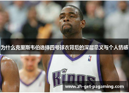 为什么克里斯韦伯选择四号球衣背后的深层意义与个人情感