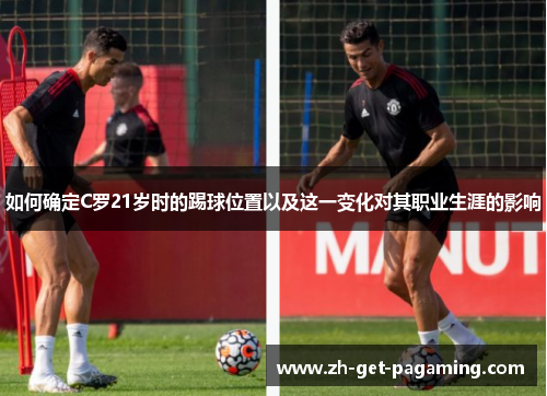 如何确定C罗21岁时的踢球位置以及这一变化对其职业生涯的影响