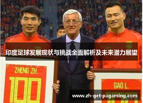印度足球发展现状与挑战全面解析及未来潜力展望