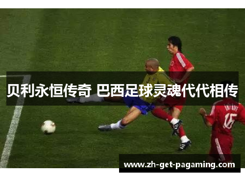 贝利永恒传奇 巴西足球灵魂代代相传