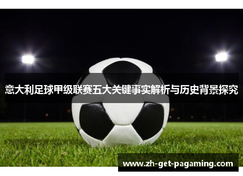 意大利足球甲级联赛五大关键事实解析与历史背景探究