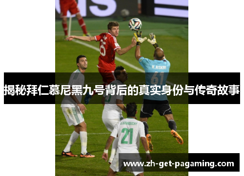 揭秘拜仁慕尼黑九号背后的真实身份与传奇故事