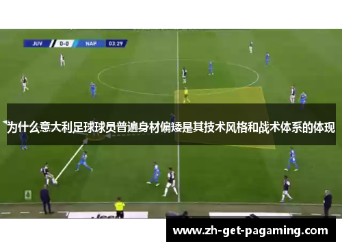 为什么意大利足球球员普遍身材偏矮是其技术风格和战术体系的体现