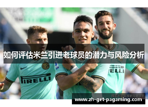 如何评估米兰引进老球员的潜力与风险分析