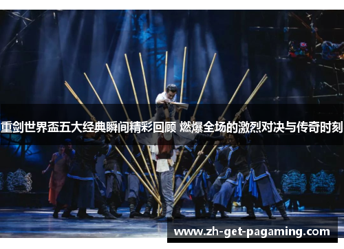 重剑世界盃五大经典瞬间精彩回顾 燃爆全场的激烈对决与传奇时刻
