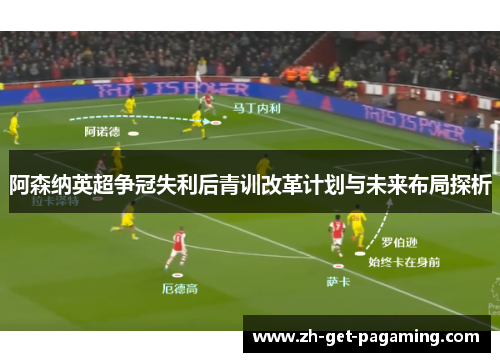 阿森纳英超争冠失利后青训改革计划与未来布局探析