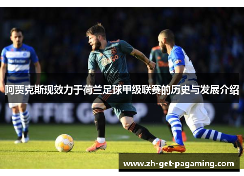 阿贾克斯现效力于荷兰足球甲级联赛的历史与发展介绍