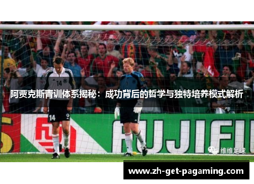 阿贾克斯青训体系揭秘：成功背后的哲学与独特培养模式解析