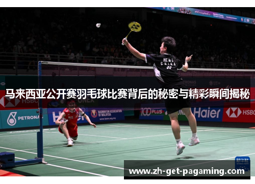 马来西亚公开赛羽毛球比赛背后的秘密与精彩瞬间揭秘 马来西亚公开赛羽毛球比赛背后的秘密与精彩瞬间揭秘