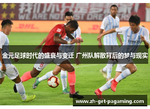 金元足球时代的盛衰与变迁 广州队解散背后的梦与现实 金元足球时代的盛衰与变迁 广州队解散背后的梦与现实