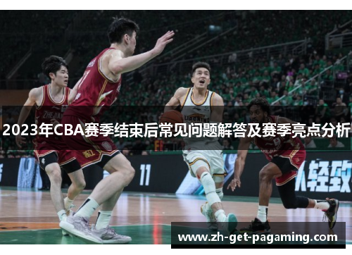 2023年CBA赛季结束后常见问题解答及赛季亮点分析