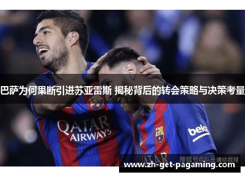 巴萨为何果断引进苏亚雷斯 揭秘背后的转会策略与决策考量 巴萨为何果断引进苏亚雷斯 揭秘背后的转会策略与决策考量