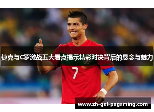 捷克与C罗激战五大看点揭示精彩对决背后的悬念与魅力 捷克与C罗激战五大看点揭示精彩对决背后的悬念与魅力
