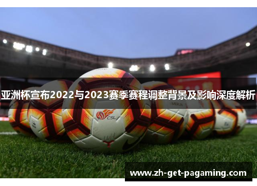 亚洲杯宣布2022与2023赛季赛程调整背景及影响深度解析